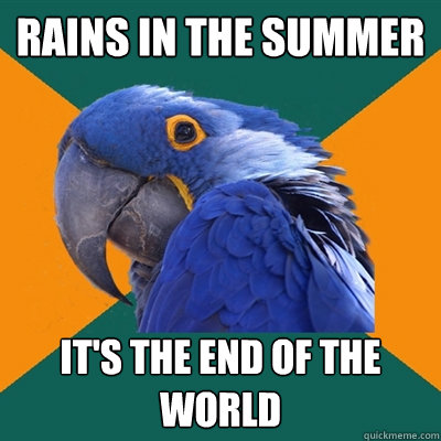 rains in the summer it's the end of the world  Paranoid Parrot