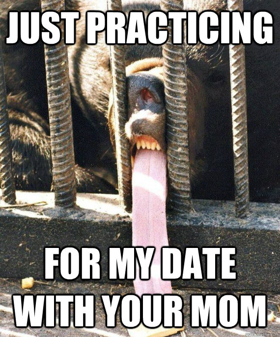 Just practicing For my date with your mom  Overly Innapropriate Tongue Bear