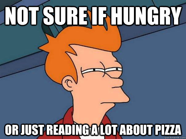 Not sure if hungry or just reading a lot about pizza  Futurama Fry