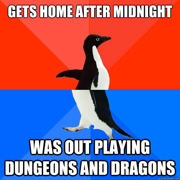 gets home after midnight was out playing Dungeons and dragons  Socially Awesome Awkward Penguin