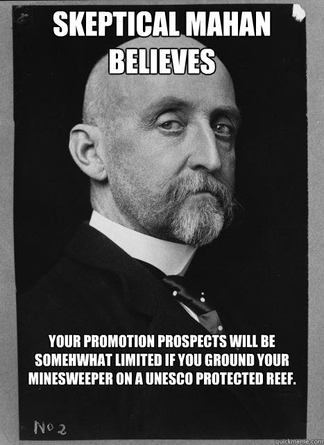 Skeptical Mahan believes Your promotion prospects will be 
somehwhat limited if you ground your 
minesweeper on a UNESCO protected reef. - Skeptical Mahan believes Your promotion prospects will be 
somehwhat limited if you ground your 
minesweeper on a UNESCO protected reef.  Skeptical Mahan