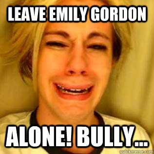 Leave emily gordon alone! bully... - Leave emily gordon alone! bully...  Chris Crocker