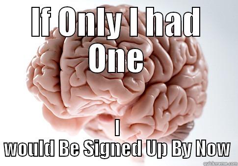 IF ONLY I HAD ONE I WOULD BE SIGNED UP BY NOW Scumbag Brain