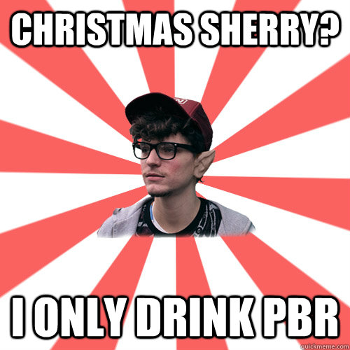 Christmas sherry? I only drink PBR     Hipster Elf