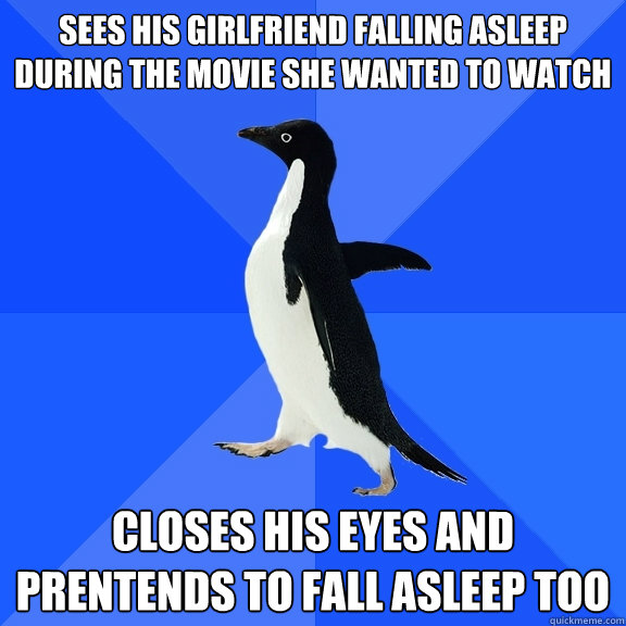 sees his girlfriend falling asleep during the movie she wanted to watch closes his eyes and prentends to fall asleep too - sees his girlfriend falling asleep during the movie she wanted to watch closes his eyes and prentends to fall asleep too  Socially Awkward Penguin