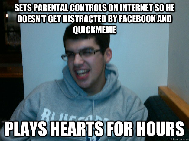 sets parental controls on internet so he doesn't get distracted by facebook and quickmeme plays hearts for hours  Procrastination Dan