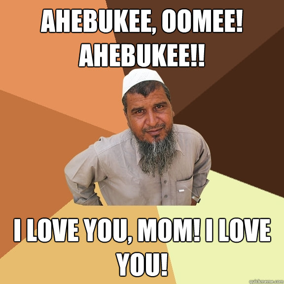 AHEBUKEE, OOMEE! AHEBUKEE!! I love you, mom! I love you!  Ordinary Muslim Man