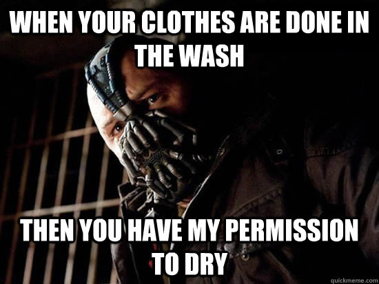 When your clothes are done in the wash Then you have my permission to dry  Condescending Bane