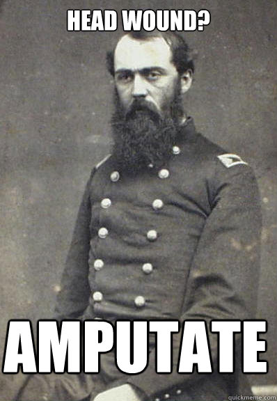 head wound? AMPUTATE  Civil War Doctor