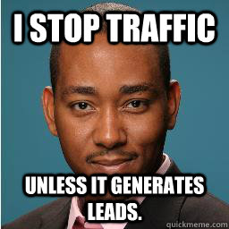 i stop traffic unless it generates leads.  Muhammad