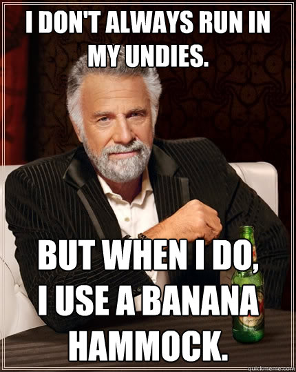 I don't always run in my undies. But when I do,
I use a banana hammock. - I don't always run in my undies. But when I do,
I use a banana hammock.  The Most Interesting Man In The World