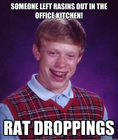 Someone left rasins out in the office kitchen! Rat Droppings  Bad Luck Brian