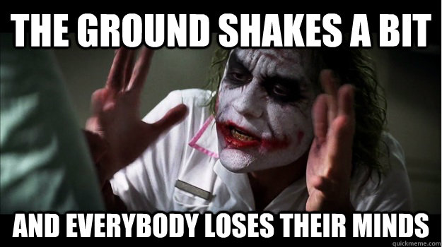the ground shakes a bit AND EVERYBODY LOSES THEIR MINDS  Joker Mind Loss