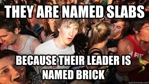 They are named slabs because their leader is named Brick - They are named slabs because their leader is named Brick  Sudden Clarity Clarence