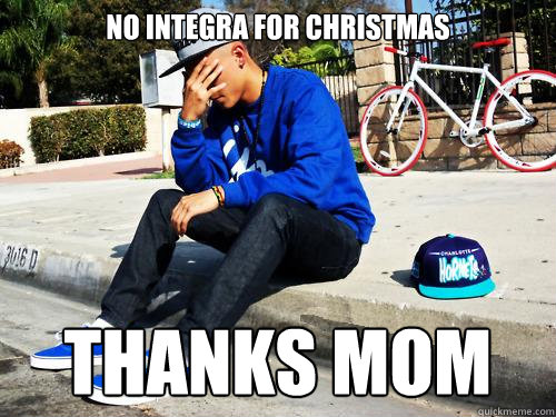 no integra for christmas thanks mom  Sad Hypebeast