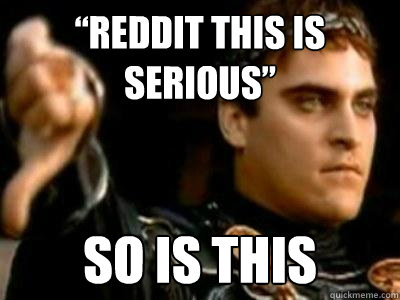 “Reddit this is serious” so is this  Downvoting Roman