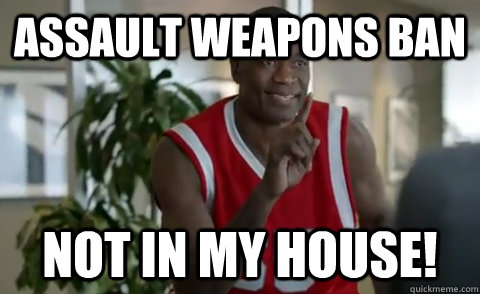 Assault Weapons Ban Not in my house!  Dikembe Mutombo