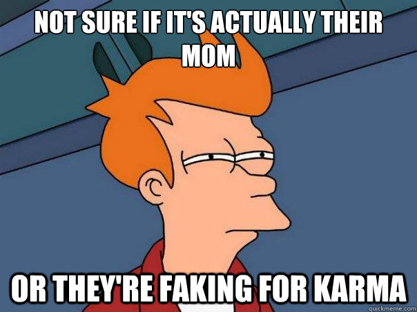 Not sure if it's actually their mom Or they're faking for karma  Futurama Fry