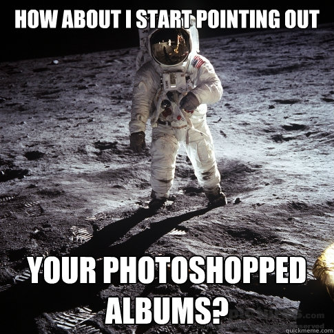 How about i start pointing out your photoshopped albums?  Buzz Aldrin