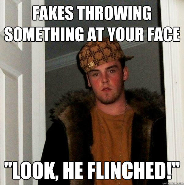 Fakes throwing something at your face 