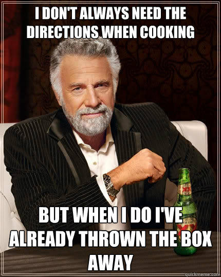 I don't always need the directions when cooking but when i do i've already thrown the box away - I don't always need the directions when cooking but when i do i've already thrown the box away  The Most Interesting Man In The World