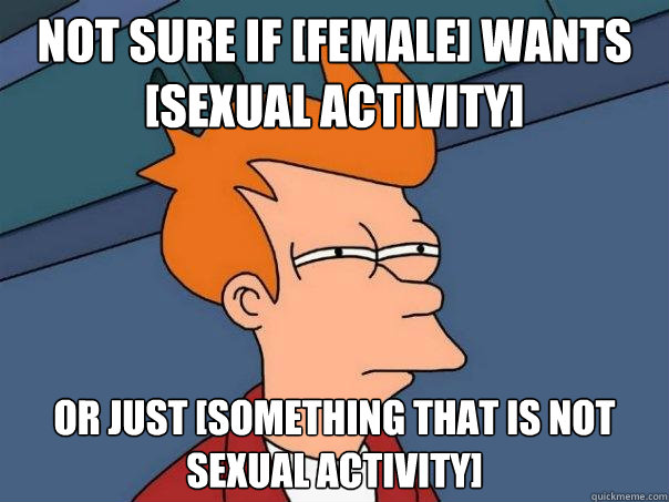 not sure if [female] wants [sexual activity] or just [something that is not sexual activity]  Futurama Fry