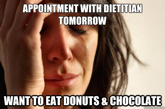 Appointment with dietitian tomorrow Want to eat donuts & chocolate  First World Problems