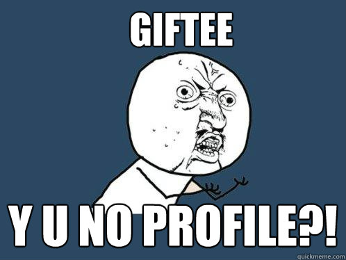 Giftee y u no profile?!  Y U No