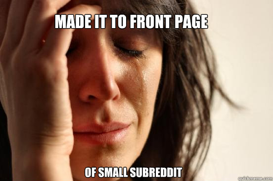Made it to front page                                  of small subreddit  First World Problems