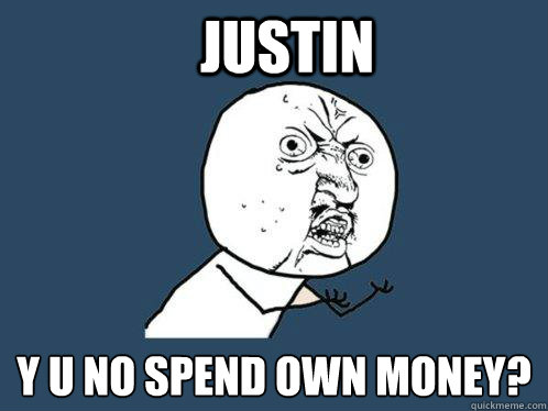 Justin y u no spend own money?  Y U No