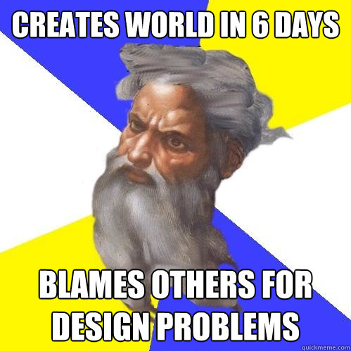creates world in 6 days blames others for design problems  Advice God