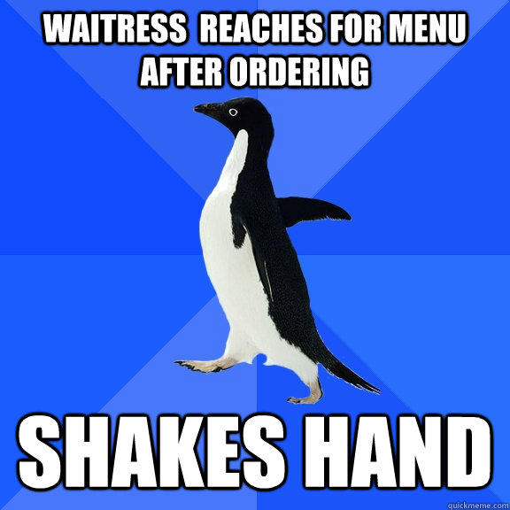 Waitress  reaches for menu after ordering Shakes hand  Socially Awkward Penguin