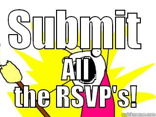 SUBMIT ALL THE RSVP'S! All The Things