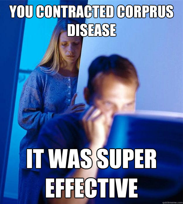 You contracted corprus disease It was super effective  Redditors Wife