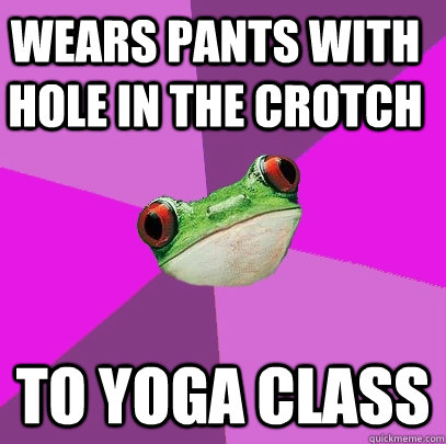 wears pants with hole in the crotch to yoga class - wears pants with hole in the crotch to yoga class  Foul Bachelorette Frog