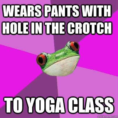 wears pants with hole in the crotch to yoga class  Foul Bachelorette Frog