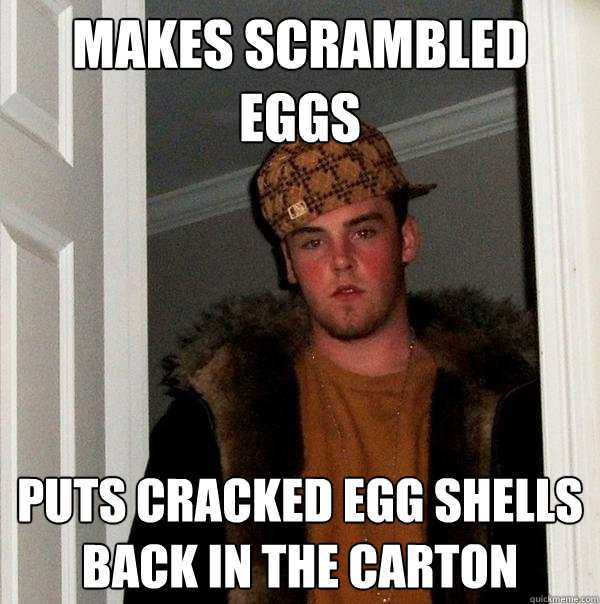 Makes scrambled eggs puts cracked egg shells back in the carton  - Makes scrambled eggs puts cracked egg shells back in the carton   Scumbag Steve