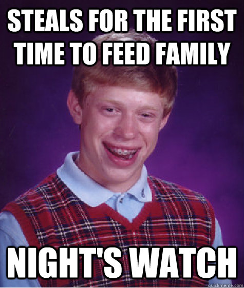 Steals for the first time to feed family Night's Watch  Bad Luck Brian