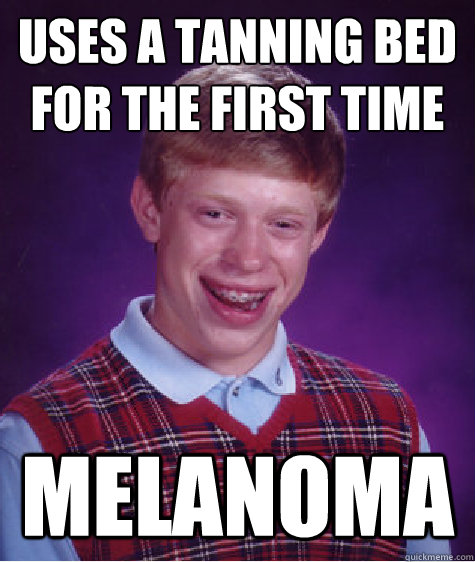 Uses a tanning bed for the first time Melanoma  Bad Luck Brian