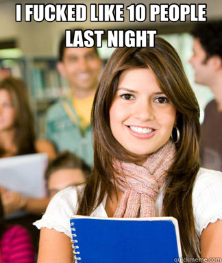 I FUCKED LIKE 10 PEOPLE LAST NIGHT   Sheltered College Freshman