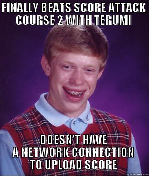 FINALLY BEATS SCORE ATTACK COURSE 2 WITH TERUMI DOESN'T HAVE A NETWORK CONNECTION TO UPLOAD SCORE Bad Luck Brian