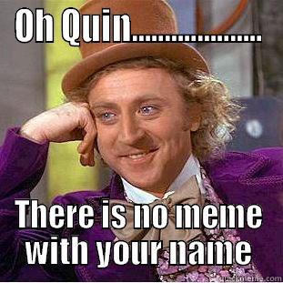 OH QUIN.................... THERE IS NO MEME WITH YOUR NAME Condescending Wonka