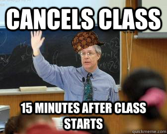 Cancels Class 15 minutes after class starts  Scumbag Professor