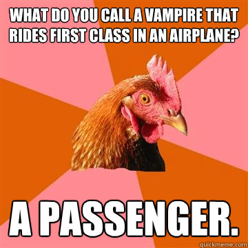 What do you call a vampire that rides first class in an airplane? a passenger.  Anti-Joke Chicken