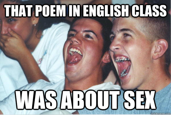 That poem in english class was about sex  Immature High Schoolers