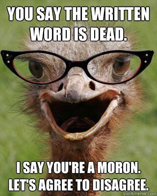 You say the written word is dead. I say you're a moron.
Let's agree to disagree.  Judgmental Bookseller Ostrich