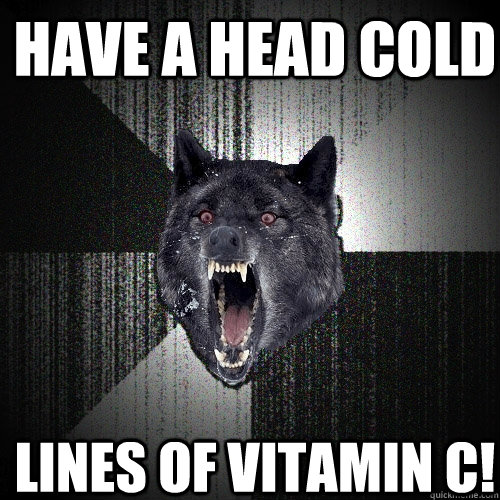 Have a head cold lines of vitamin c!  Insanity Wolf