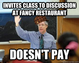 Invites class to discussion at fancy restaurant Doesn't pay  Scumbag Professor