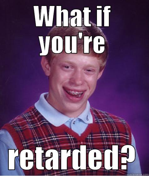 WHAT IF YOU'RE RETARDED? Bad Luck Brian