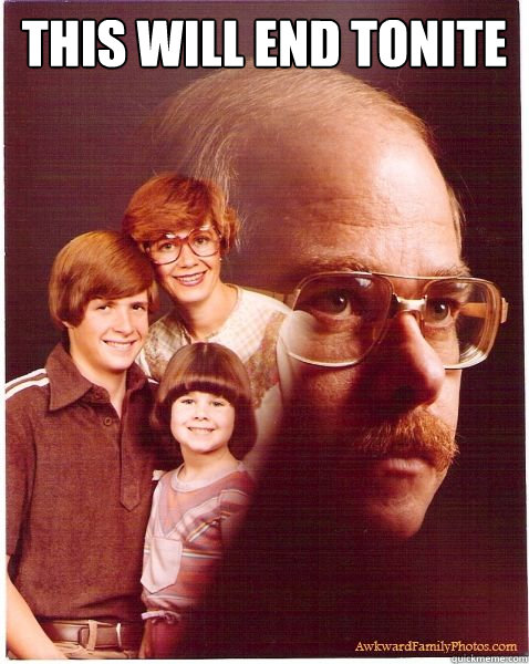 this will end tonite   Vengeance Dad